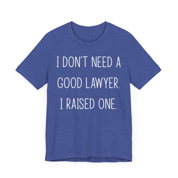 I Don’t Need a Good Lawyer, I Raised One | Funny Lawyer Mom and Dad T-shirt