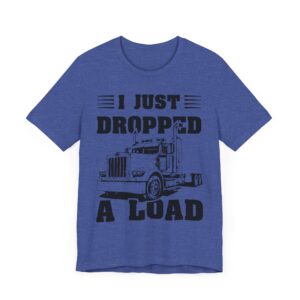 I Just Dropped a Load | Funny Truck Driver T-shirt
