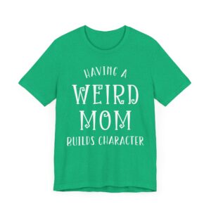 Having a Weird Mom Builds Character | Funny Mom T-shirt