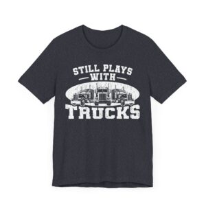Still Plays with Trucks | Funny Truck Driver T-shirt