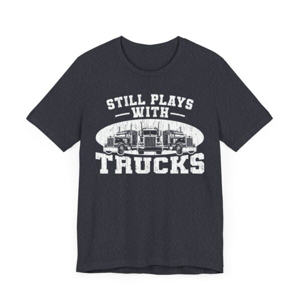 Still Plays with Trucks | Funny Truck Driver T-shirt