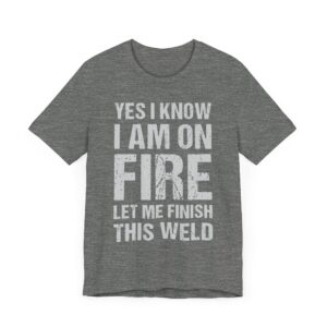 Yes, I Know I Am on Fire, Let Me Finish This Weld | Funny Welder T-shirt