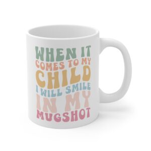 When It Comes to My Child, I Will Smile in My Mugshot | Funny Mom Mug