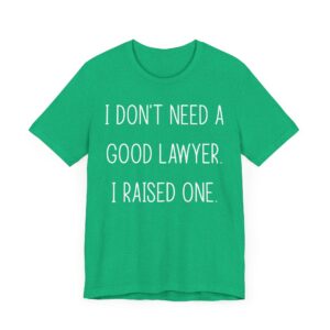 I Don’t Need a Good Lawyer, I Raised One | Funny Lawyer Mom and Dad T-shirt