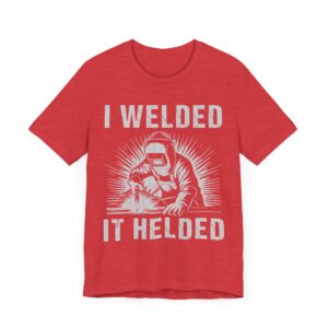 I Welded It Helded | Funny Welder T-shirt