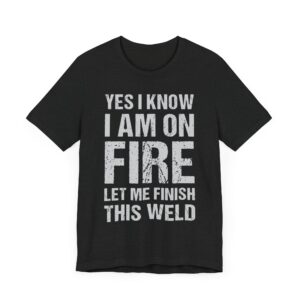 Yes, I Know I Am on Fire, Let Me Finish This Weld | Funny Welder T-shirt