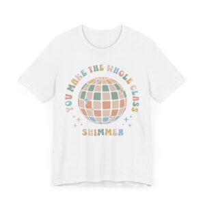 You Make the Whole Class Shimmer | Funny Teacher T-shirt