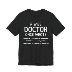 A Wise Doctor Once Wrote | Funny Doctor T-shirt