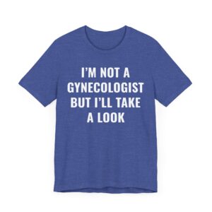 I’m Not a Gynecologist But I Take a Look | Funny Doctor T-shirt