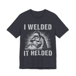 I Welded It Helded | Funny Welder T-shirt