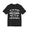 To the World You Are a Mother But to Us You Are the World | Mom T-shirt