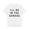 I’ll Be in the Garage | Funny Mechanic Dad T-shirt