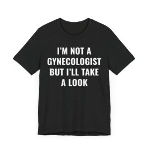 I’m Not a Gynecologist But I Take a Look | Funny Doctor T-shirt