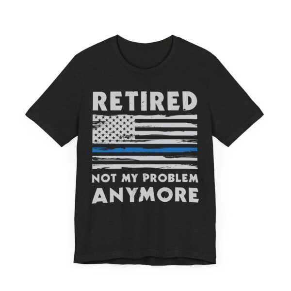 Not My Problem Anymore | Funny Retired Police T-shirt