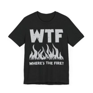 WTF Where’s the Fire | Funny Firefighter T-shirt