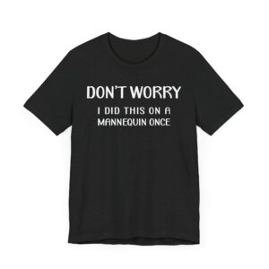 Don’t Worry I Did This on a Mannequin Once | Funny Surgeon T-shirt