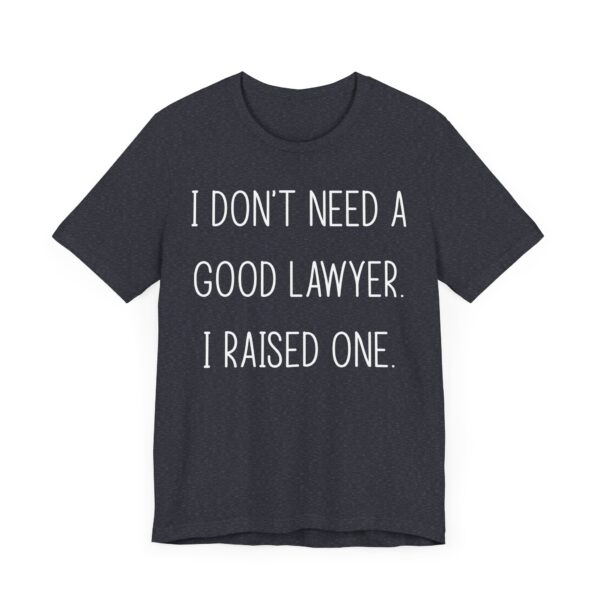 I Don’t Need a Good Lawyer, I Raised One | Funny Lawyer Mom and Dad T-shirt