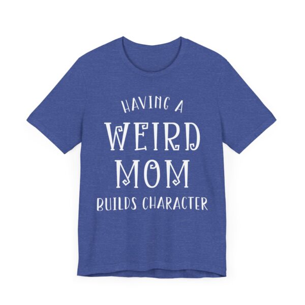 Having a Weird Mom Builds Character | Funny Mom T-shirt