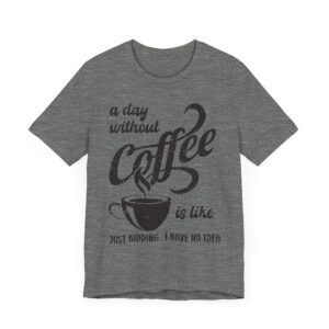 A Day Without Coffee Is Like... Just Kidding...I Have No Idea | Funny Coffee T-shirt