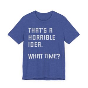 That’s a Horrible Idea. What Time? | Funny T-shirt
