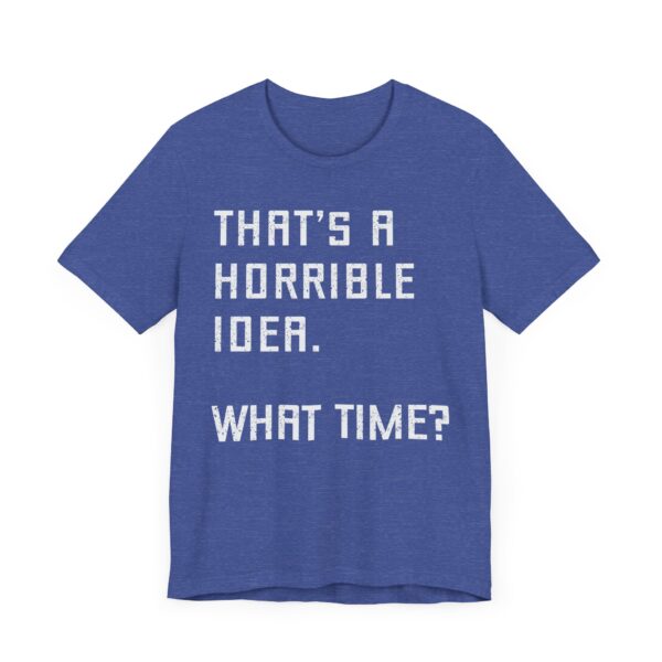 That’s a Horrible Idea. What Time? | Funny T-shirt