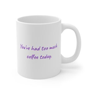 You’ve Had Too Much Coffee Today | Cute Coffee Mug