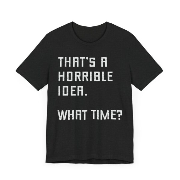 That’s a Horrible Idea. What Time? | Funny T-shirt