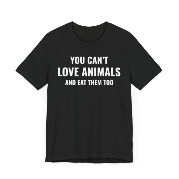 You Can’t Love Animals and Eat Them Too | Vegan T-shirt