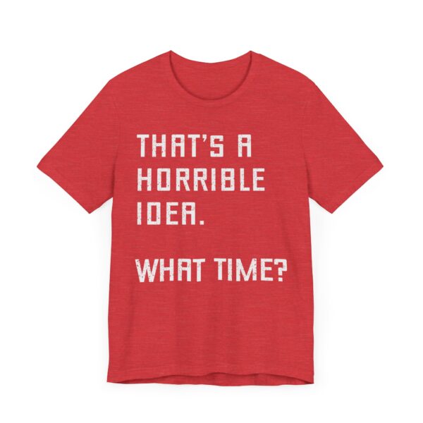 That’s a Horrible Idea. What Time? | Funny T-shirt