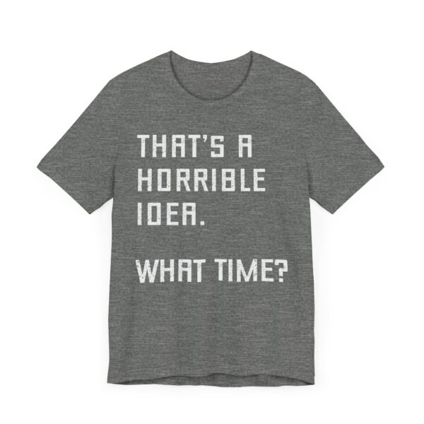 That’s a Horrible Idea. What Time? | Funny T-shirt