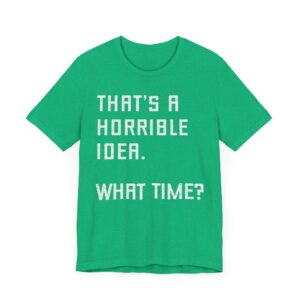 That’s a Horrible Idea. What Time? | Funny T-shirt