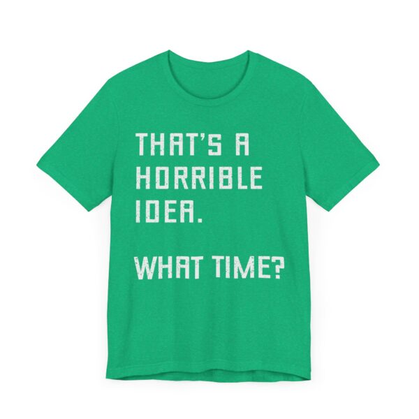 That’s a Horrible Idea. What Time? | Funny T-shirt