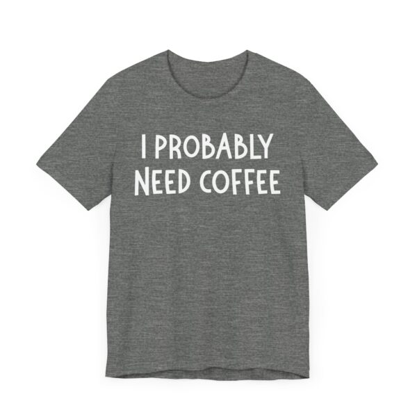 I Probably Need Coffee | Funny Coffee T-shirt