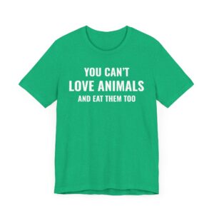 You Can’t Love Animals and Eat Them Too | Vegan T-shirt