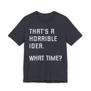 That’s a Horrible Idea. What Time? | Funny T-shirt