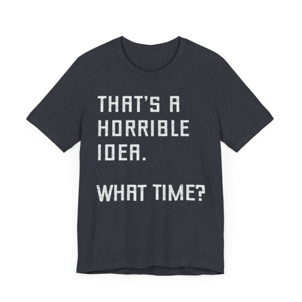 That’s a Horrible Idea. What Time? | Funny T-shirt