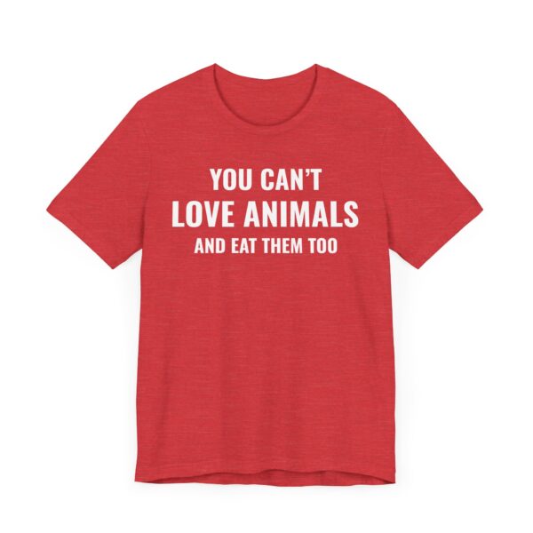 You Can’t Love Animals and Eat Them Too | Vegan T-shirt