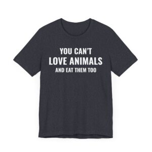 You Can’t Love Animals and Eat Them Too | Vegan T-shirt