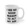 I See No Good Reason to Act My Age | Funny Mug