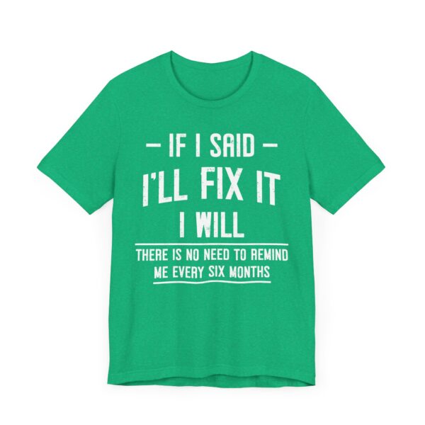 If I Said I’ll Fix It, I Will. There Is No Need to Remind Me Every Six Months | Funny Handyman T-shirt