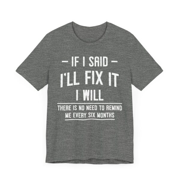 If I Said I’ll Fix It, I Will. There Is No Need to Remind Me Every Six Months | Funny Handyman T-shirt