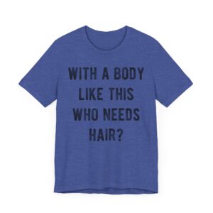 With a Body Like This, Who Needs Hair? | Funny Bald Dad T-shirt
