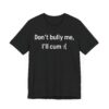 Don’t Bully Me, I’ll Cum | Funny Adult Humor T-shirt