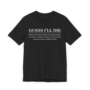Guess I’ll Die | Funny Lazy Foodie T-shirt