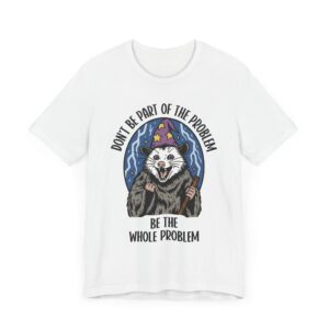 Don't Be Part of the Problem, Be the Whole Problem | Funny Opossum Meme T-shirt