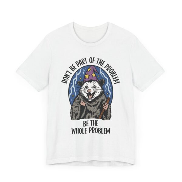 Don't Be Part of the Problem, Be the Whole Problem | Funny Opossum Meme T-shirt