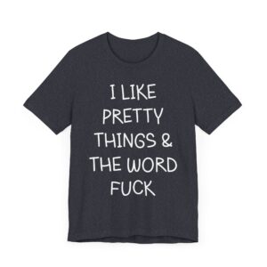 I Like Pretty Things and the Word Fuck | Funny Swearing T-shirt