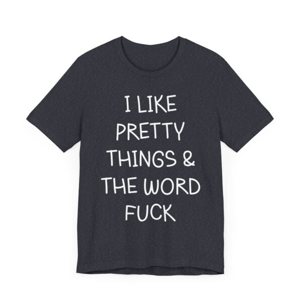 I Like Pretty Things and the Word Fuck | Funny Swearing T-shirt