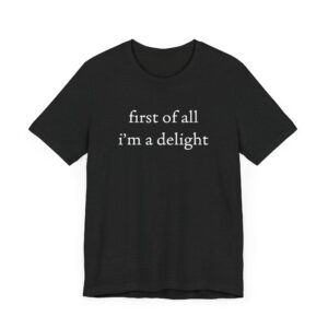 First of All, I’m a Delight | Funny T-shirt
