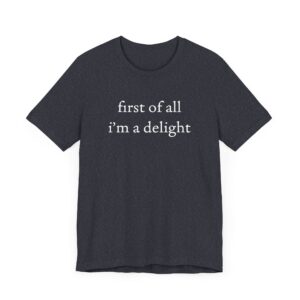 First of All, I’m a Delight | Funny T-shirt